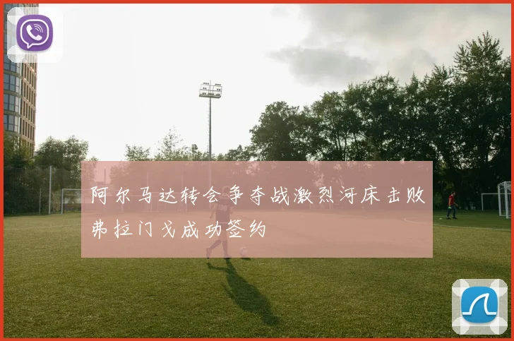 阿尔马达转会争夺战激烈河床击败弗拉门戈成功签约