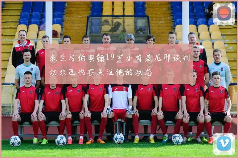 米兰与伯明翰19岁小将盖尼耶谈判切尔西也在关注他的动态
