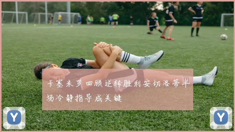 卡塞米罗回顾逆转胜利安切洛蒂半场冷静指导成关键