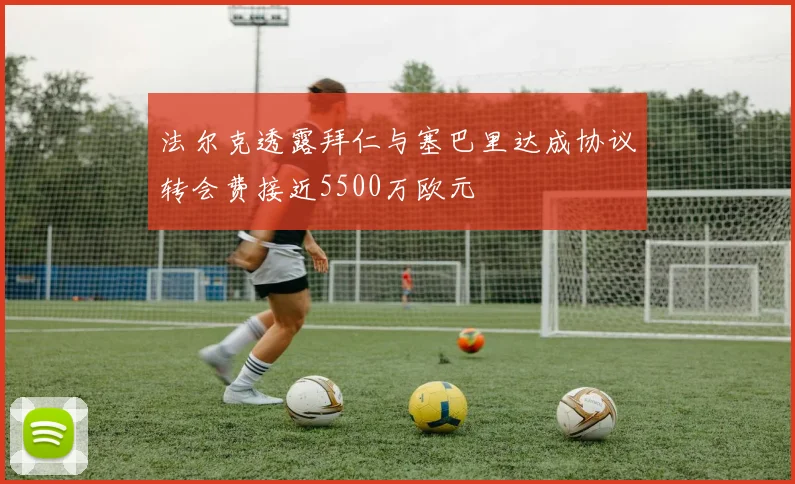 法尔克透露拜仁与塞巴里达成协议转会费接近5500万欧元