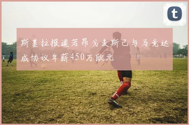 斯基拉报道若昂戈麦斯已与马竞达成协议年薪450万欧元