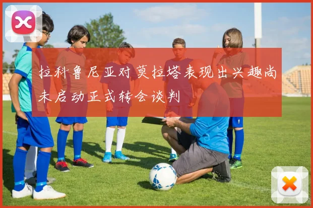 拉科鲁尼亚对莫拉塔表现出兴趣尚未启动正式转会谈判