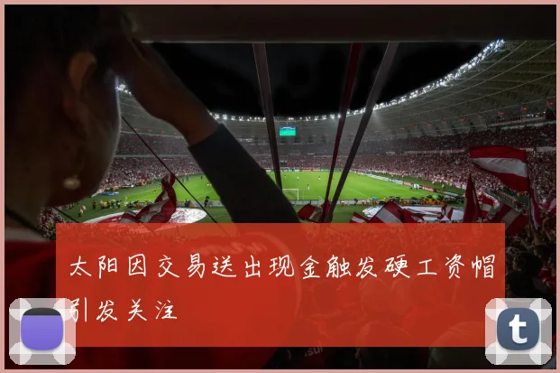 太阳因交易送出现金触发硬工资帽引发关注